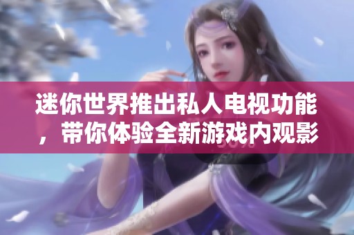 迷你世界推出私人电视功能，带你体验全新游戏内观影方式！