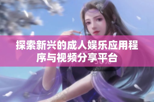探索新兴的成人娱乐应用程序与视频分享平台