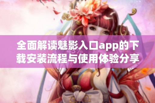 全面解读魅影入口app的下载安装流程与使用体验分享