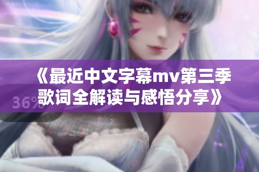 《最近中文字幕mv第三季歌词全解读与感悟分享》