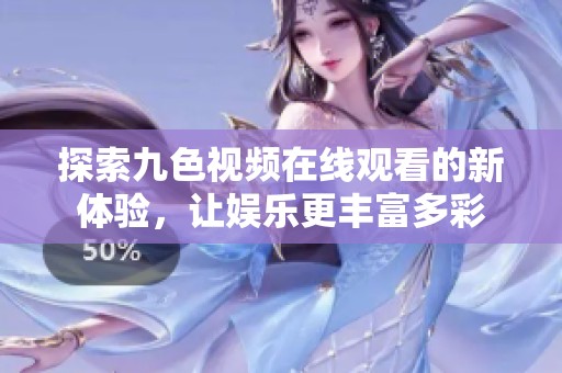 探索九色视频在线观看的新体验，让娱乐更丰富多彩