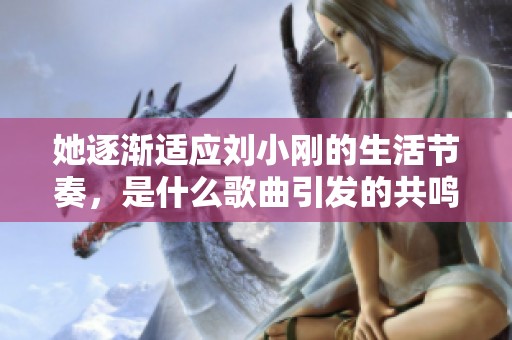 她逐渐适应刘小刚的生活节奏，是什么歌曲引发的共鸣
