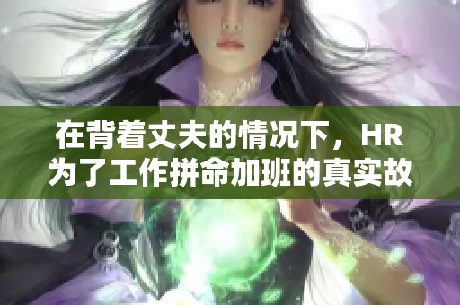 在背着丈夫的情况下，HR为了工作拼命加班的真实故事