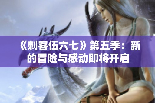 《刺客伍六七》第五季：新的冒险与感动即将开启