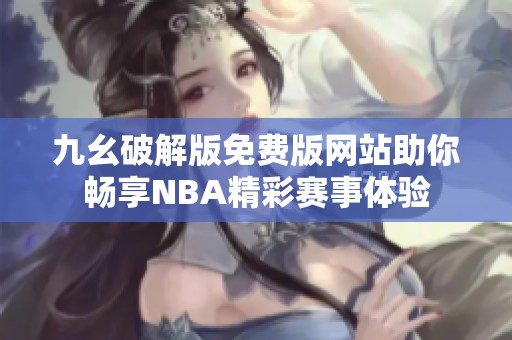 九幺破解版免费版网站助你畅享NBA精彩赛事体验