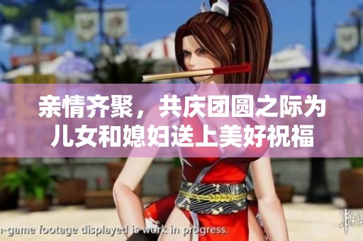 亲情齐聚，共庆团圆之际为儿女和媳妇送上美好祝福