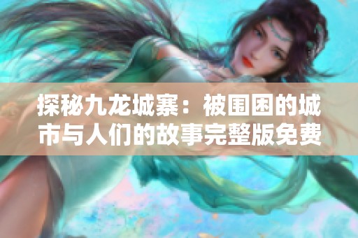 探秘九龙城寨：被围困的城市与人们的故事完整版免费在线观看
