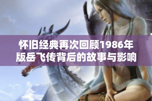 怀旧经典再次回顾1986年版岳飞传背后的故事与影响