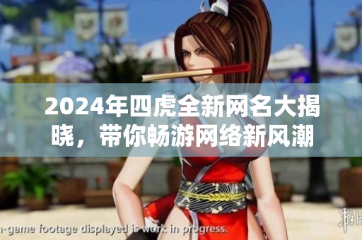 2024年四虎全新网名大揭晓，带你畅游网络新风潮