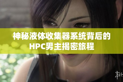 神秘液体收集器系统背后的HPC男主揭密旅程