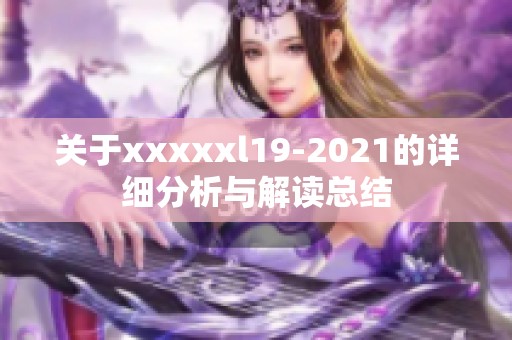 关于xxxxxl19-2021的详细分析与解读总结