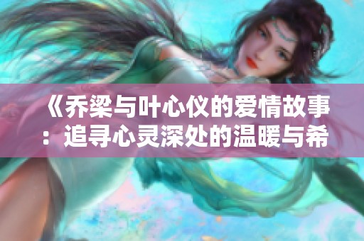 《乔梁与叶心仪的爱情故事：追寻心灵深处的温暖与希望》