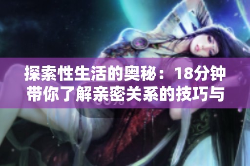 探索性生活的奥秘：18分钟带你了解亲密关系的技巧与艺术