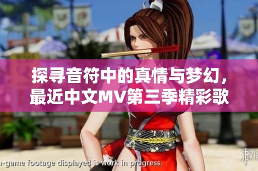 探寻音符中的真情与梦幻，最近中文MV第三季精彩歌词大解析