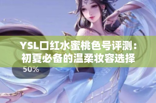 YSL口红水蜜桃色号评测：初夏必备的温柔妆容选择