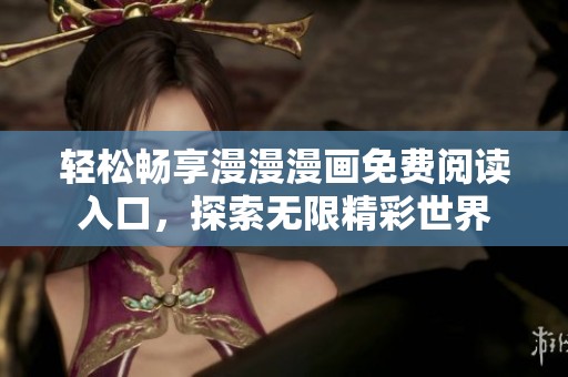 轻松畅享漫漫漫画免费阅读入口，探索无限精彩世界