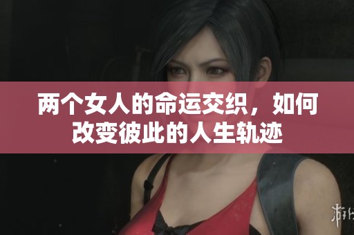 两个女人的命运交织，如何改变彼此的人生轨迹