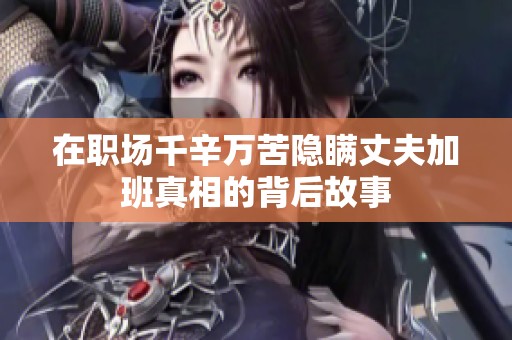 在职场千辛万苦隐瞒丈夫加班真相的背后故事