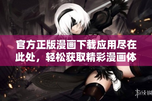 官方正版漫画下载应用尽在此处，轻松获取精彩漫画体验
