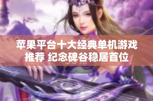 苹果平台十大经典单机游戏推荐 纪念碑谷稳居首位
