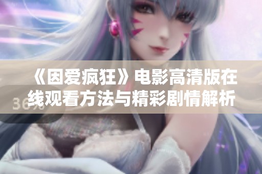 《因爱疯狂》电影高清版在线观看方法与精彩剧情解析