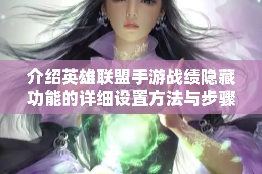 介绍英雄联盟手游战绩隐藏功能的详细设置方法与步骤