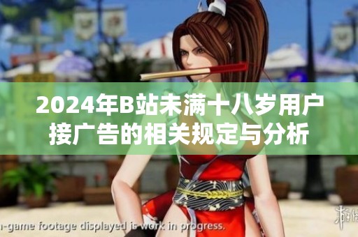 2024年B站未满十八岁用户接广告的相关规定与分析