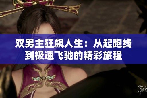 双男主狂飙人生：从起跑线到极速飞驰的精彩旅程