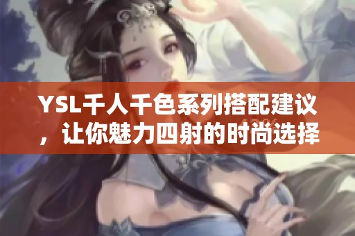 YSL千人千色系列搭配建议，让你魅力四射的时尚选择