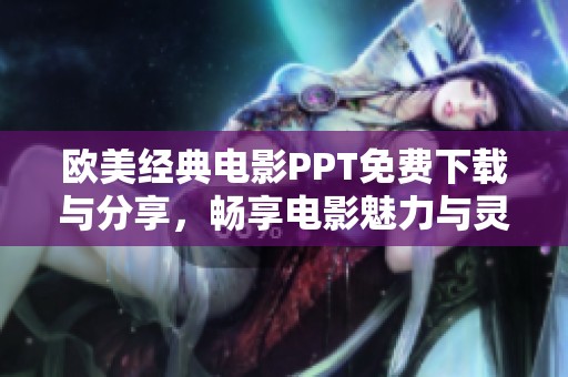 欧美经典电影PPT免费下载与分享，畅享电影魅力与灵感