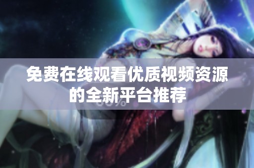 免费在线观看优质视频资源的全新平台推荐