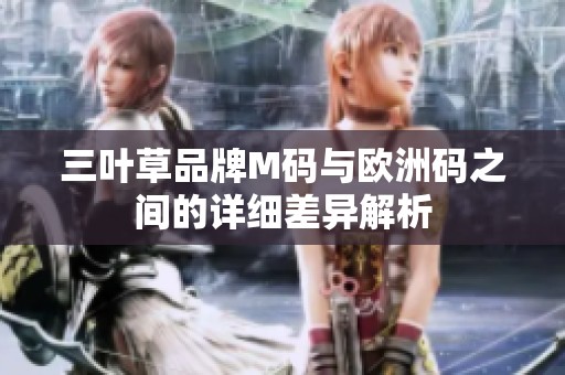 三叶草品牌M码与欧洲码之间的详细差异解析