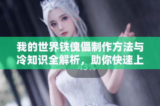 我的世界铁傀儡制作方法与冷知识全解析，助你快速上手康乐攻略