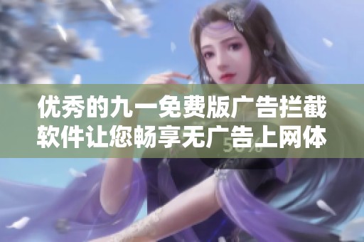 优秀的九一免费版广告拦截软件让您畅享无广告上网体验