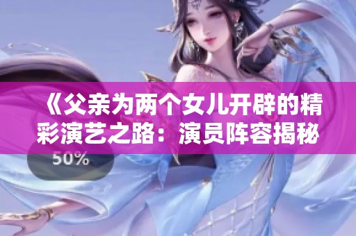 《父亲为两个女儿开辟的精彩演艺之路：演员阵容揭秘》