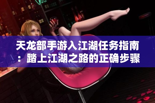 天龙部手游入江湖任务指南：踏上江湖之路的正确步骤解析