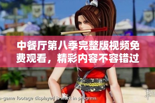 中餐厅第八季完整版视频免费观看，精彩内容不容错过