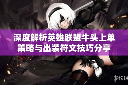 深度解析英雄联盟牛头上单策略与出装符文技巧分享