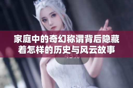 家庭中的奇幻称谓背后隐藏着怎样的历史与风云故事