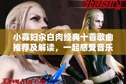 小寡妇汆白肉经典十首歌曲推荐及解读，一起感受音乐魅力