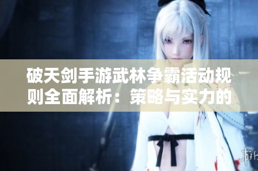 破天剑手游武林争霸活动规则全面解析：策略与实力的巅峰对决之战
