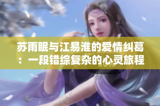 苏雨眠与江易淮的爱情纠葛：一段错综复杂的心灵旅程