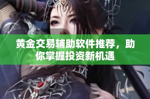 黄金交易辅助软件推荐，助你掌握投资新机遇