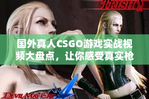 国外真人CSGO游戏实战视频大盘点，让你感受真实枪战魅力