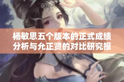 杨敏思五个版本的正式成绩分析与允正贤的对比研究报告
