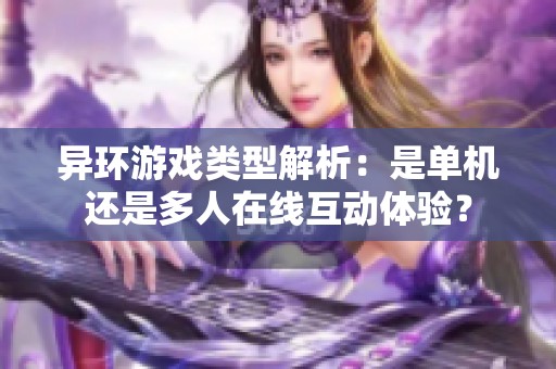 异环游戏类型解析：是单机还是多人在线互动体验？