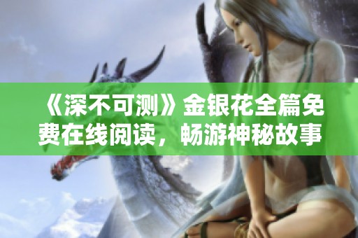 《深不可测》金银花全篇免费在线阅读，畅游神秘故事世界