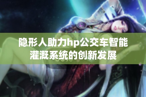 隐形人助力hp公交车智能灌溉系统的创新发展