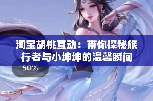 淘宝胡桃互动：带你探秘旅行者与小坤坤的温馨瞬间