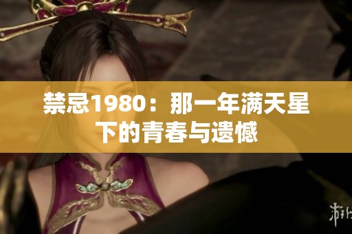 禁忌1980：那一年满天星下的青春与遗憾